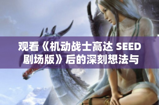 观看《机动战士高达 SEED 剧场版》后的深刻想法与感受分享