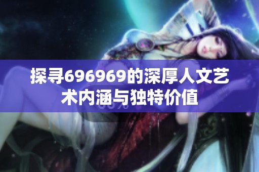 探寻696969的深厚人文艺术内涵与独特价值