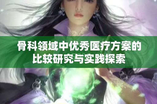 骨科领域中优秀医疗方案的比较研究与实践探索