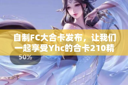 自制FC大合卡发布，让我们一起享受Yhc的合卡210精彩内容！