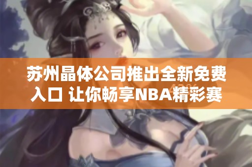 苏州晶体公司推出全新免费入口 让你畅享NBA精彩赛事