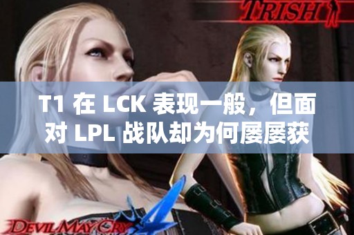 T1 在 LCK 表现一般，但面对 LPL 战队却为何屡屡获胜