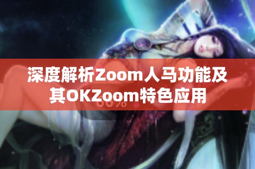 深度解析Zoom人马功能及其OKZoom特色应用