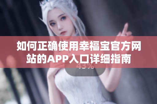 如何正确使用幸福宝官方网站的APP入口详细指南