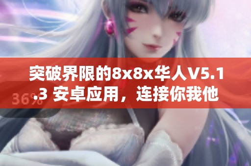 突破界限的8x8x华人V5.1.3 安卓应用，连接你我他