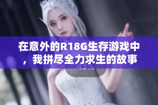 在意外的R18G生存游戏中，我拼尽全力求生的故事