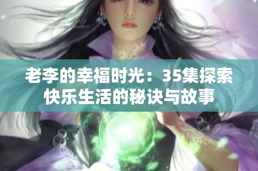 老李的幸福时光：35集探索快乐生活的秘诀与故事