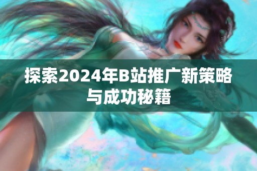 探索2024年B站推广新策略与成功秘籍