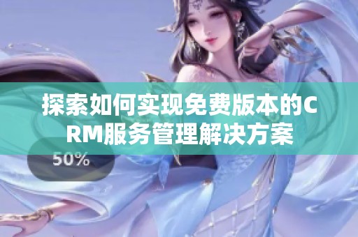 探索如何实现免费版本的CRM服务管理解决方案