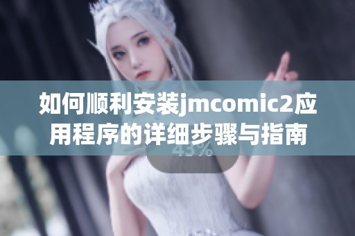 如何顺利安装jmcomic2应用程序的详细步骤与指南