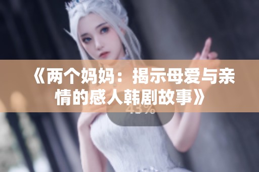 《两个妈妈：揭示母爱与亲情的感人韩剧故事》