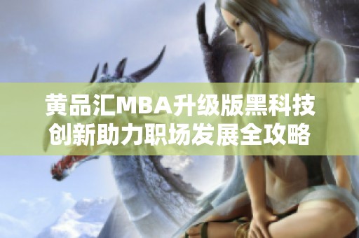 黄品汇MBA升级版黑科技创新助力职场发展全攻略