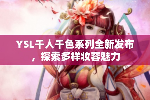 YSL千人千色系列全新发布，探索多样妆容魅力