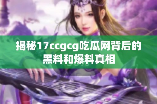 揭秘17ccgcg吃瓜网背后的黑料和爆料真相