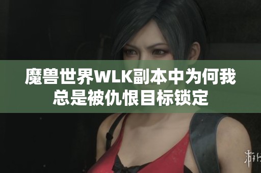 魔兽世界WLK副本中为何我总是被仇恨目标锁定