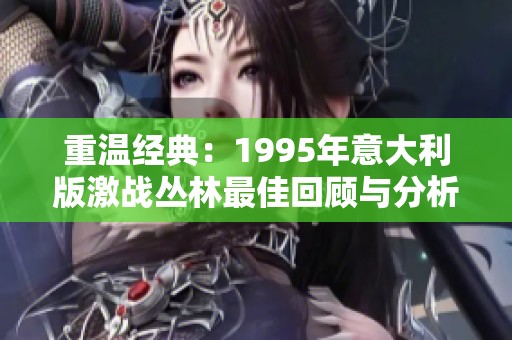 重温经典：1995年意大利版激战丛林最佳回顾与分析