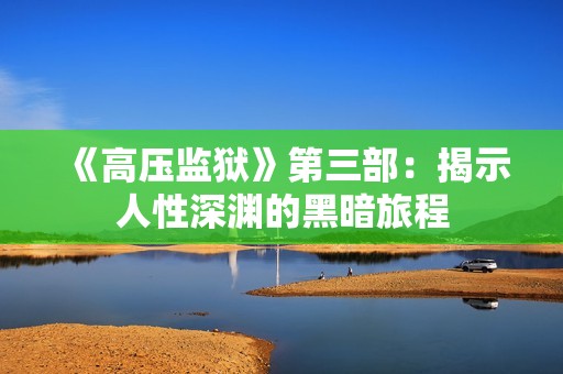 《高压监狱》第三部：揭示人性深渊的黑暗旅程