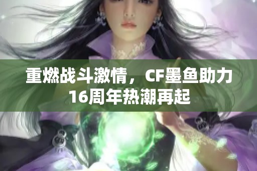 重燃战斗激情，CF墨鱼助力16周年热潮再起