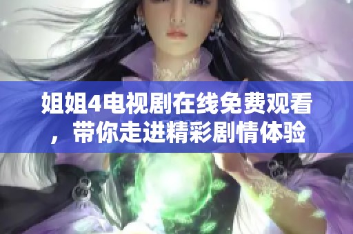 姐姐4电视剧在线免费观看，带你走进精彩剧情体验