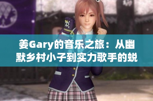 姜Gary的音乐之旅：从幽默乡村小子到实力歌手的蜕变