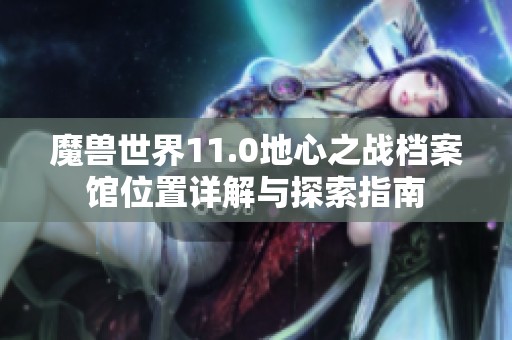 魔兽世界11.0地心之战档案馆位置详解与探索指南