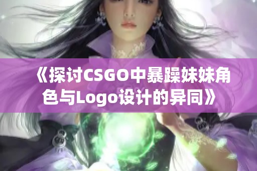 《探讨CSGO中暴躁妹妹角色与Logo设计的异同》