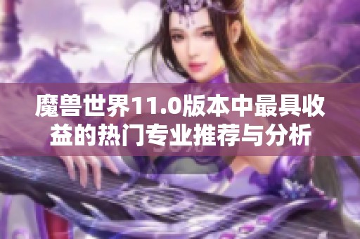 魔兽世界11.0版本中最具收益的热门专业推荐与分析