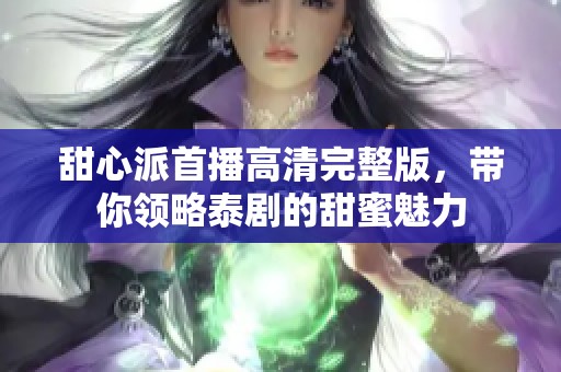 甜心派首播高清完整版，带你领略泰剧的甜蜜魅力