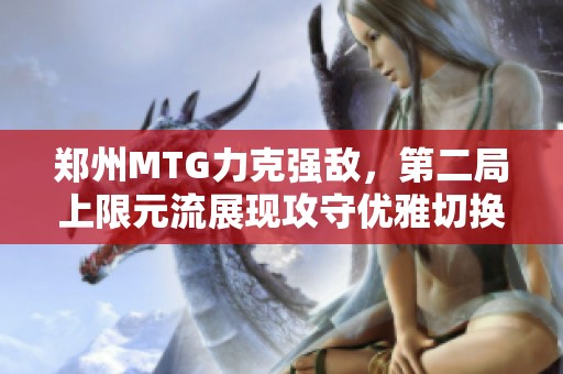 郑州MTG力克强敌，第二局上限元流展现攻守优雅切换