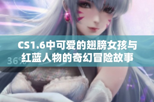 CS1.6中可爱的翅膀女孩与红蓝人物的奇幻冒险故事