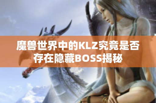 魔兽世界中的KLZ究竟是否存在隐藏BOSS揭秘