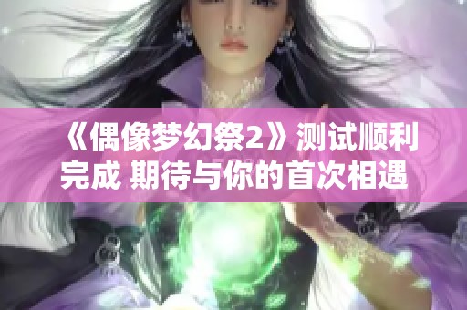 《偶像梦幻祭2》测试顺利完成 期待与你的首次相遇