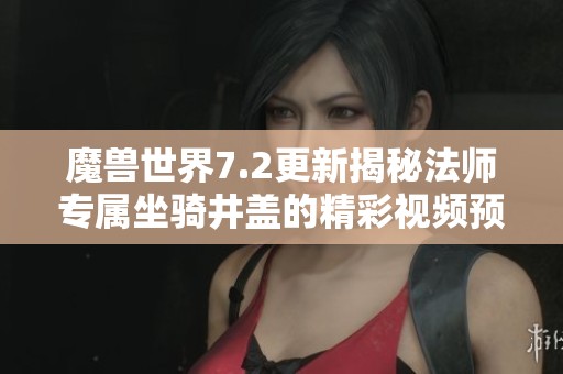 魔兽世界7.2更新揭秘法师专属坐骑井盖的精彩视频预览