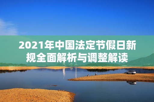 2021年中国法定节假日新规全面解析与调整解读