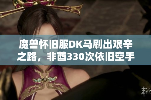 魔兽怀旧服DK马刷出艰辛之路，非酋330次依旧空手而归