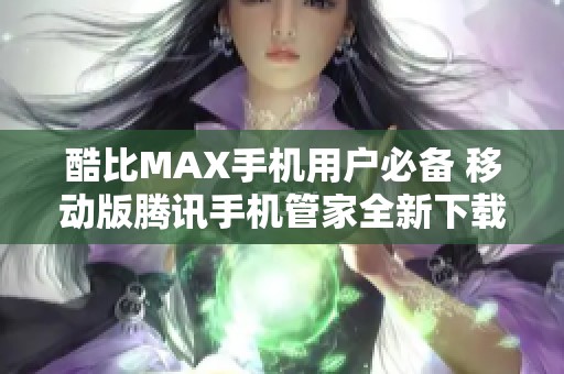 酷比MAX手机用户必备 移动版腾讯手机管家全新下载攻略