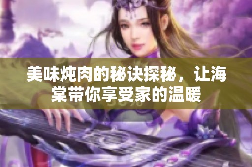 美味炖肉的秘诀探秘，让海棠带你享受家的温暖