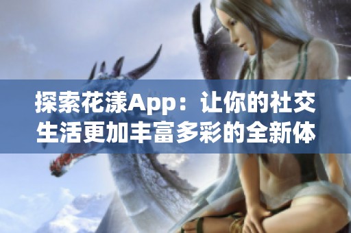 探索花漾App：让你的社交生活更加丰富多彩的全新体验