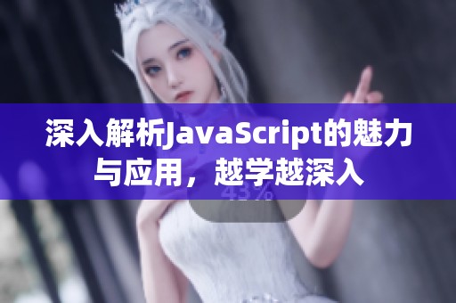 深入解析JavaScript的魅力与应用，越学越深入