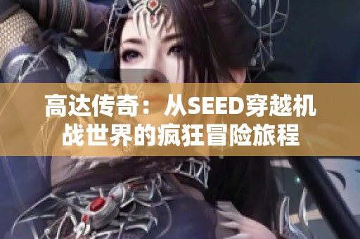 高达传奇：从SEED穿越机战世界的疯狂冒险旅程