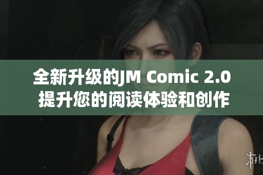 全新升级的JM Comic 2.0 提升您的阅读体验和创作灵感