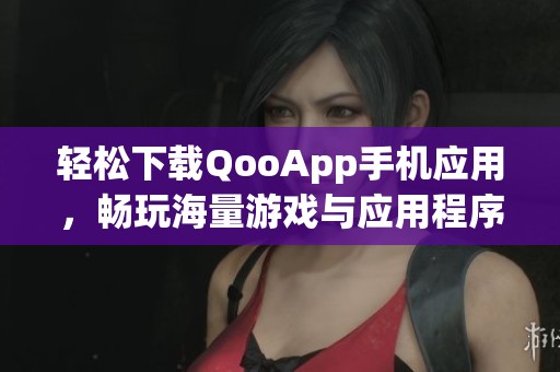 轻松下载QooApp手机应用，畅玩海量游戏与应用程序