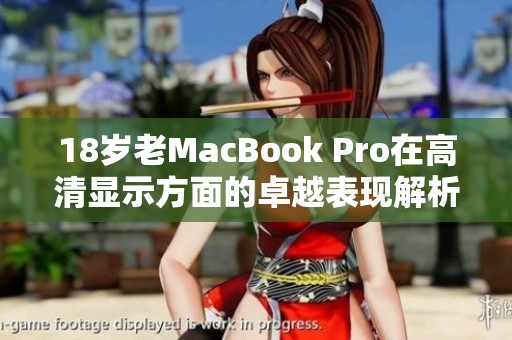 18岁老MacBook Pro在高清显示方面的卓越表现解析