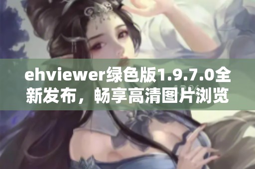 ehviewer绿色版1.9.7.0全新发布，畅享高清图片浏览体验