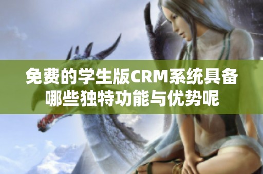 免费的学生版CRM系统具备哪些独特功能与优势呢