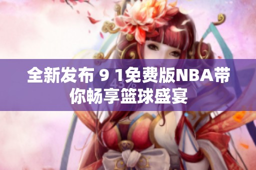 全新发布 9 1免费版NBA带你畅享篮球盛宴