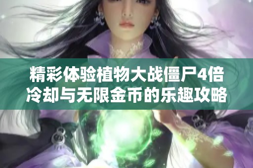 精彩体验植物大战僵尸4倍冷却与无限金币的乐趣攻略