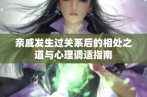 亲戚发生过关系后的相处之道与心理调适指南