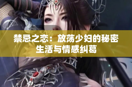 禁忌之恋：放荡少妇的秘密生活与情感纠葛