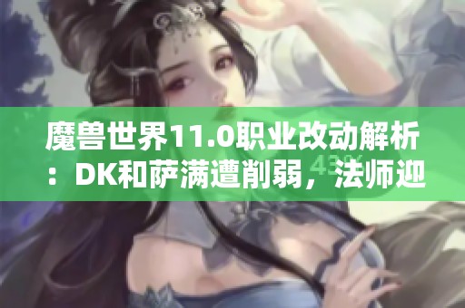 魔兽世界11.0职业改动解析：DK和萨满遭削弱，法师迎来加强